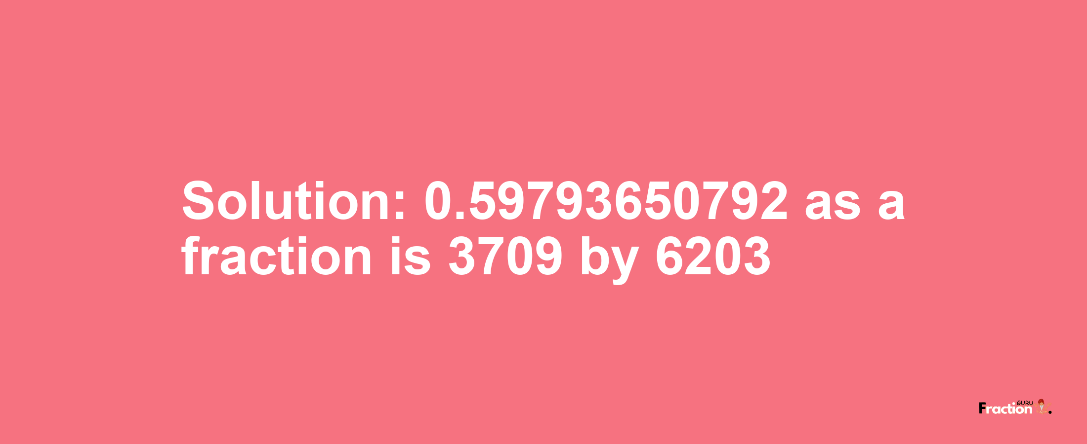 Solution:0.59793650792 as a fraction is 3709/6203